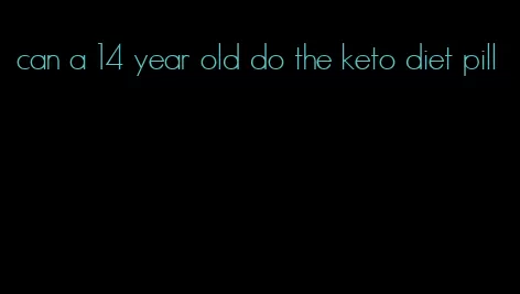 can a 14 year old do the keto diet pill