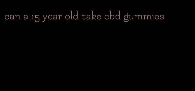 can a 15 year old take cbd gummies