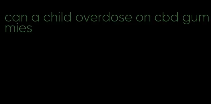 can a child overdose on cbd gummies