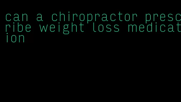 can a chiropractor prescribe weight loss medication