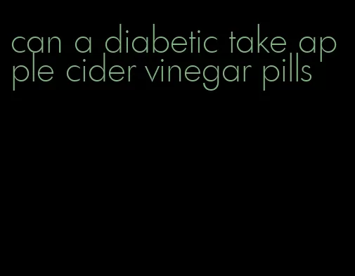 can a diabetic take apple cider vinegar pills