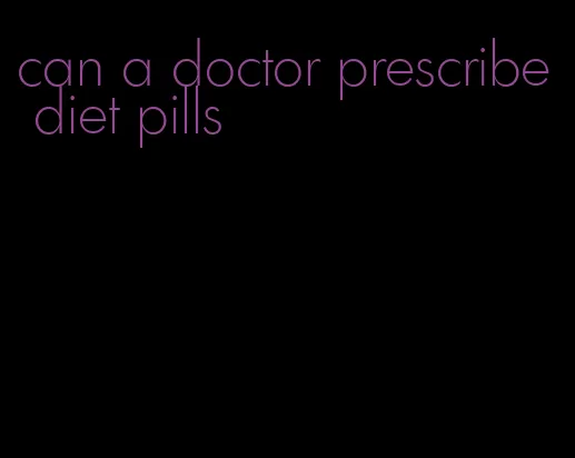 can a doctor prescribe diet pills