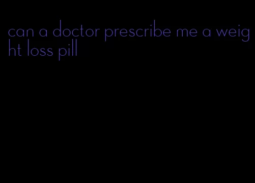 can a doctor prescribe me a weight loss pill