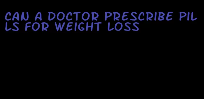 can a doctor prescribe pills for weight loss