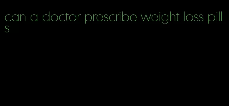 can a doctor prescribe weight loss pills