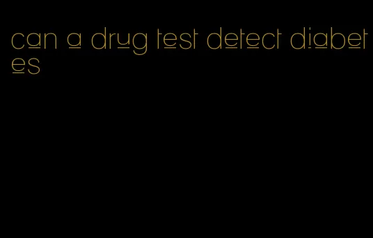 can a drug test detect diabetes