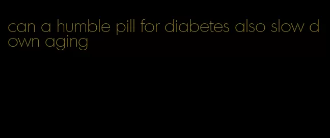 can a humble pill for diabetes also slow down aging