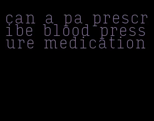 can a pa prescribe blood pressure medication