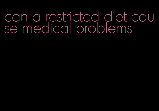 can a restricted diet cause medical problems