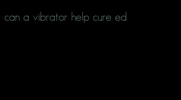 can a vibrator help cure ed