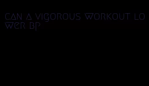 can a vigorous workout lower bp