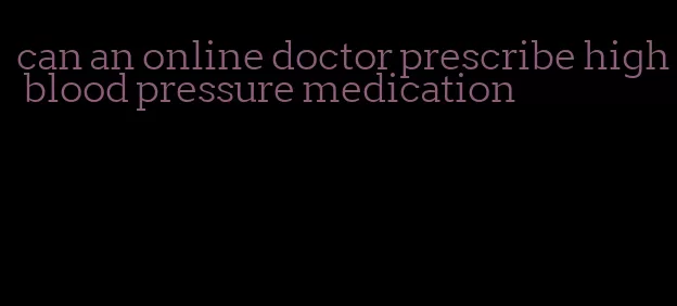 can an online doctor prescribe high blood pressure medication