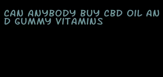 can anybody buy cbd oil and gummy vitamins