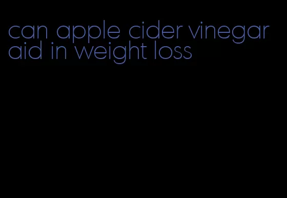 can apple cider vinegar aid in weight loss