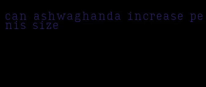 can ashwaghanda increase penis size