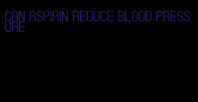 can aspirin reduce blood pressure