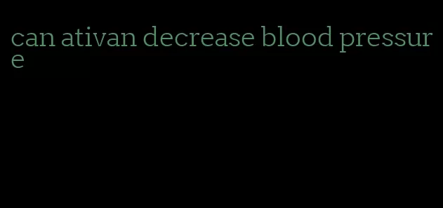 can ativan decrease blood pressure