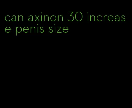 can axinon 30 increase penis size