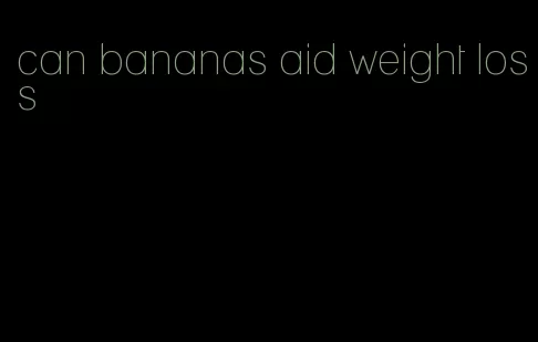 can bananas aid weight loss