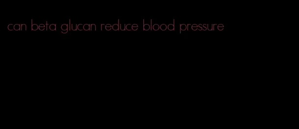 can beta glucan reduce blood pressure