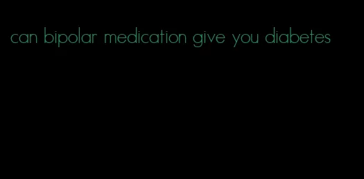 can bipolar medication give you diabetes