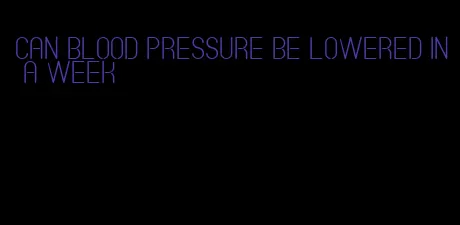 can blood pressure be lowered in a week