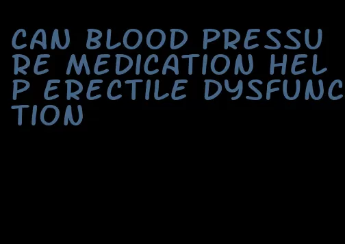 can blood pressure medication help erectile dysfunction