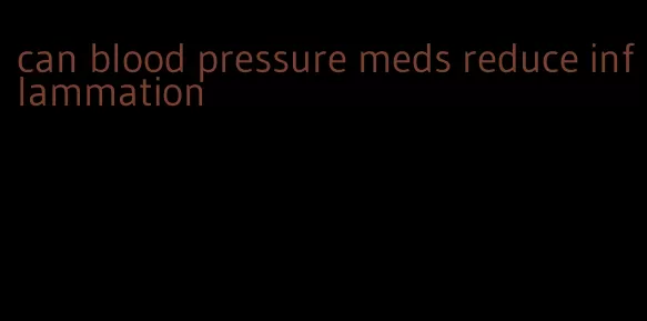 can blood pressure meds reduce inflammation