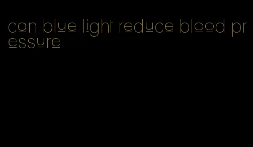 can blue light reduce blood pressure