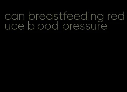 can breastfeeding reduce blood pressure