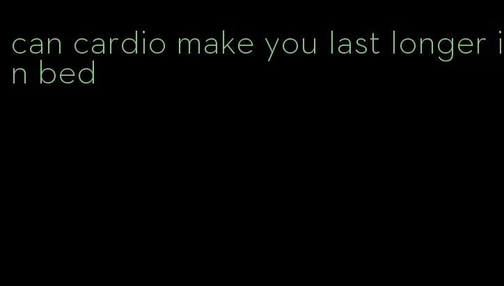 can cardio make you last longer in bed