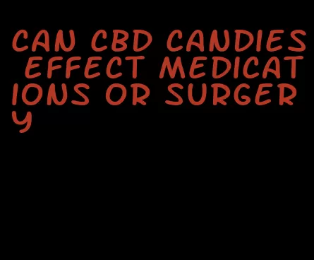 can cbd candies effect medications or surgery