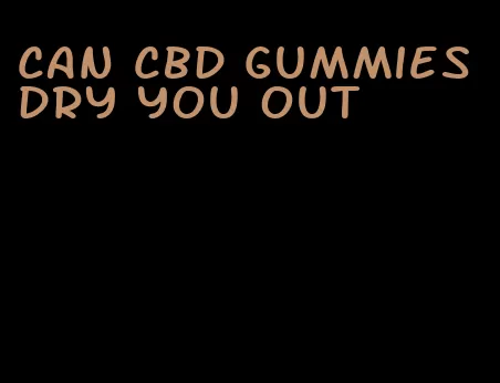 can cbd gummies dry you out