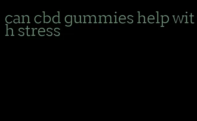 can cbd gummies help with stress