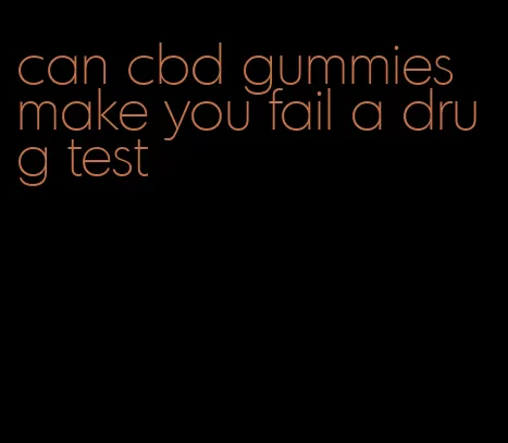 can cbd gummies make you fail a drug test