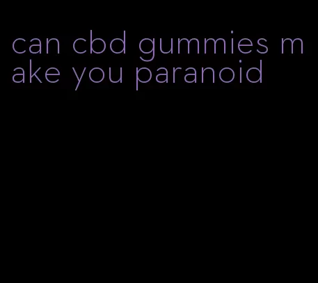 can cbd gummies make you paranoid