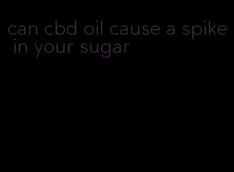 can cbd oil cause a spike in your sugar