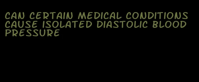 can certain medical conditions cause isolated diastolic blood pressure