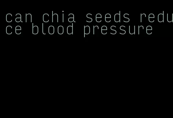 can chia seeds reduce blood pressure