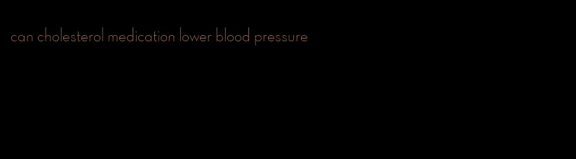 can cholesterol medication lower blood pressure