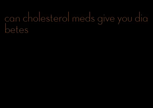 can cholesterol meds give you diabetes