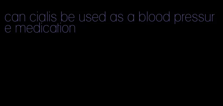 can cialis be used as a blood pressure medication