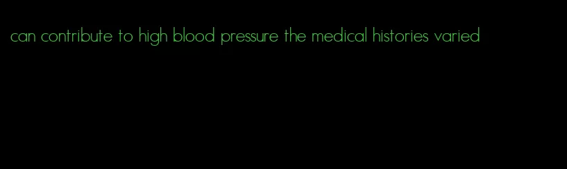 can contribute to high blood pressure the medical histories varied