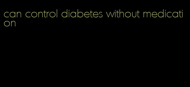 can control diabetes without medication