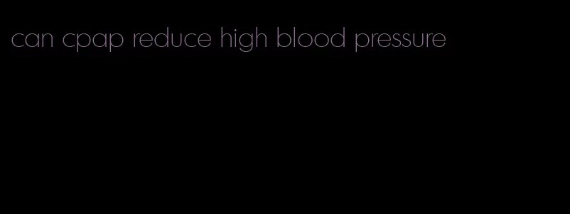 can cpap reduce high blood pressure