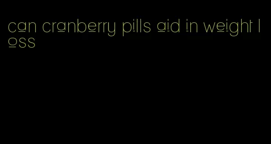 can cranberry pills aid in weight loss