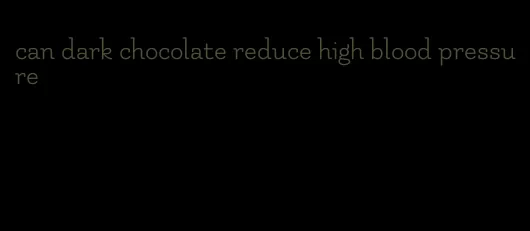 can dark chocolate reduce high blood pressure