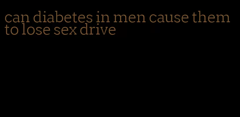 can diabetes in men cause them to lose sex drive