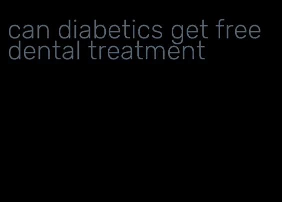 can diabetics get free dental treatment