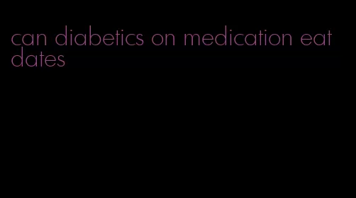 can diabetics on medication eat dates